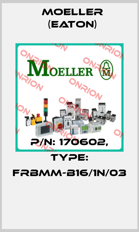 P/N: 170602, Type: FRBMM-B16/1N/03  Moeller (Eaton)