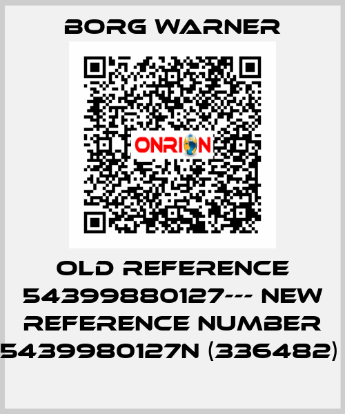 old reference 54399880127--- new reference number 5439980127N (336482)  Borg Warner