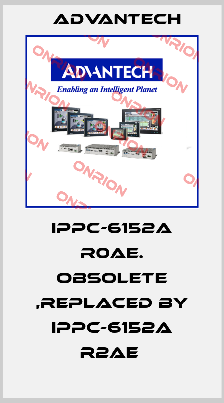 IPPC-6152a R0AE. obsolete ,replaced by IPPC-6152A R2AE  Advantech