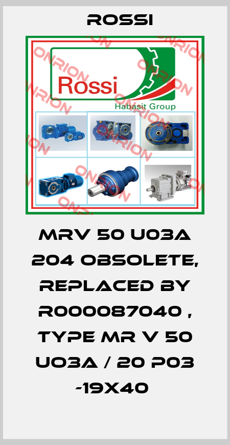 MRV 50 U03A 204 obsolete, replaced by R000087040 , type MR V 50 UO3A / 20 P03 -19x40  Rossi