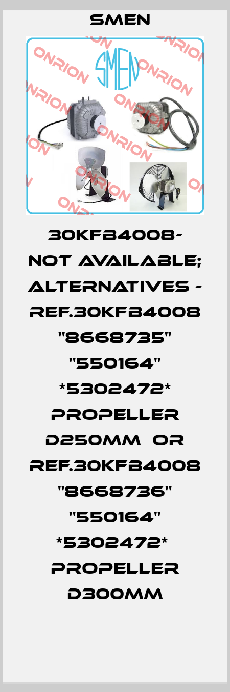 30KFB4008- not available; alternatives - ref.30KFB4008 "8668735" "550164" *5302472* propeller D250MM  or ref.30KFB4008 "8668736" "550164" *5302472*  propeller D300MM Smen