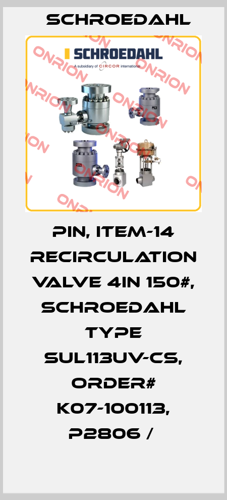 PIN, ITEM-14 RECIRCULATION VALVE 4IN 150#, SCHROEDAHL TYPE SUL113UV-CS, ORDER# K07-100113, P2806 /  Schroedahl