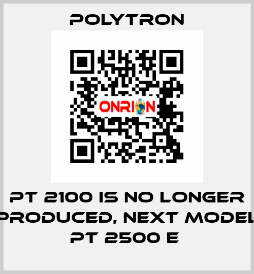 PT 2100 IS NO LONGER PRODUCED, NEXT MODEL PT 2500 E  Polytron