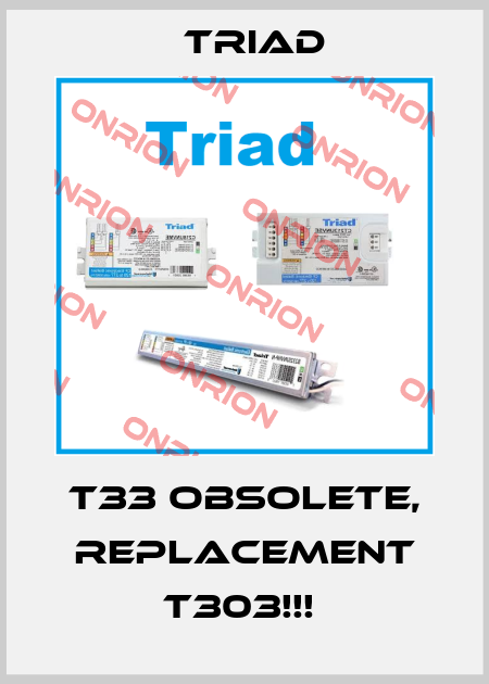 T33 OBSOLETE, REPLACEMENT T303!!!  Triad