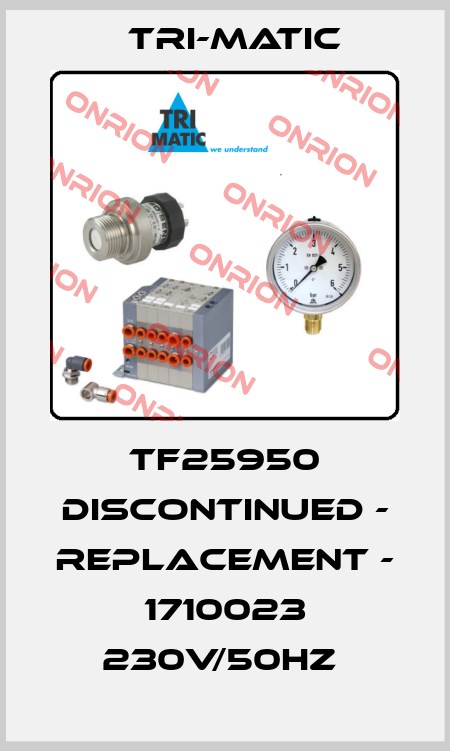 TF25950 DISCONTINUED - REPLACEMENT - 1710023 230V/50HZ  Tri-Matic