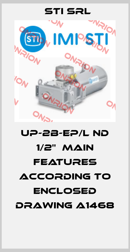 UP-2B-EP/L ND 1/2"  MAIN FEATURES ACCORDING TO ENCLOSED DRAWING A1468  STI Srl