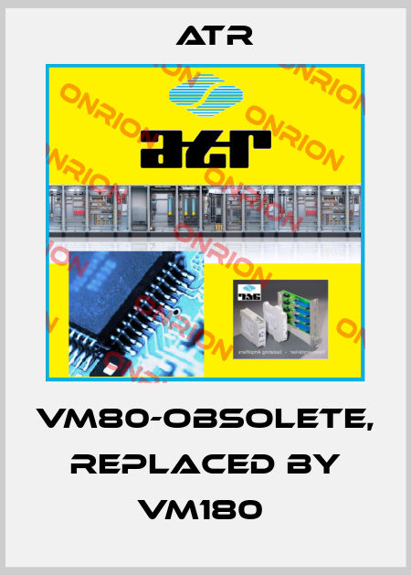 VM80-obsolete, replaced by VM180  Atr